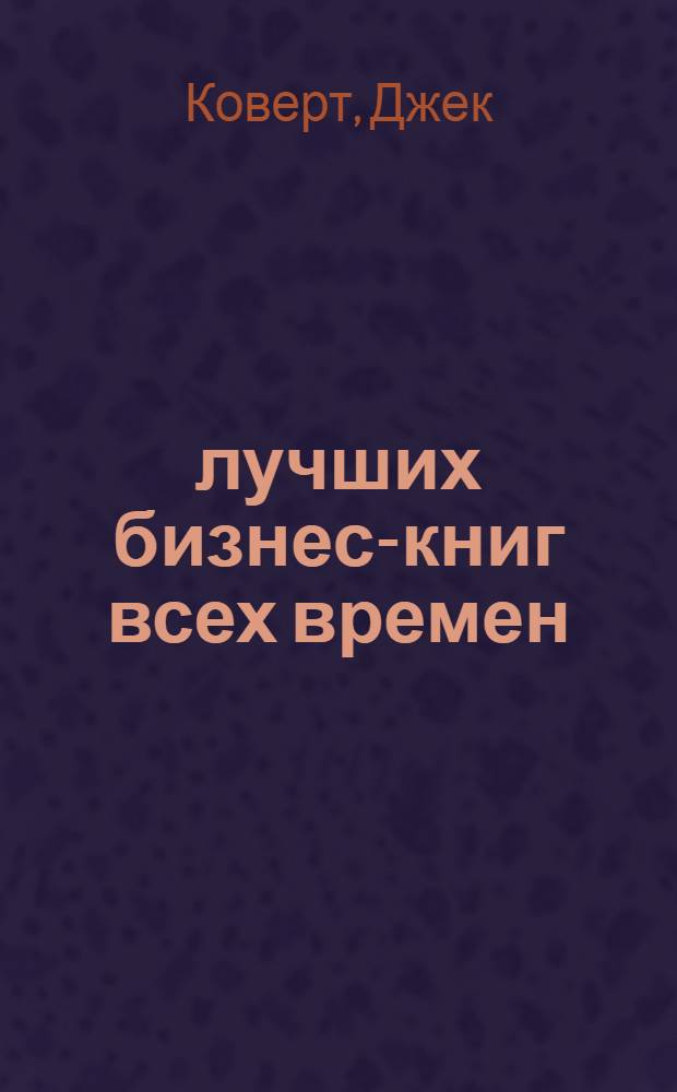 100 лучших бизнес-книг всех времен : О чем они и почему их следует почитать