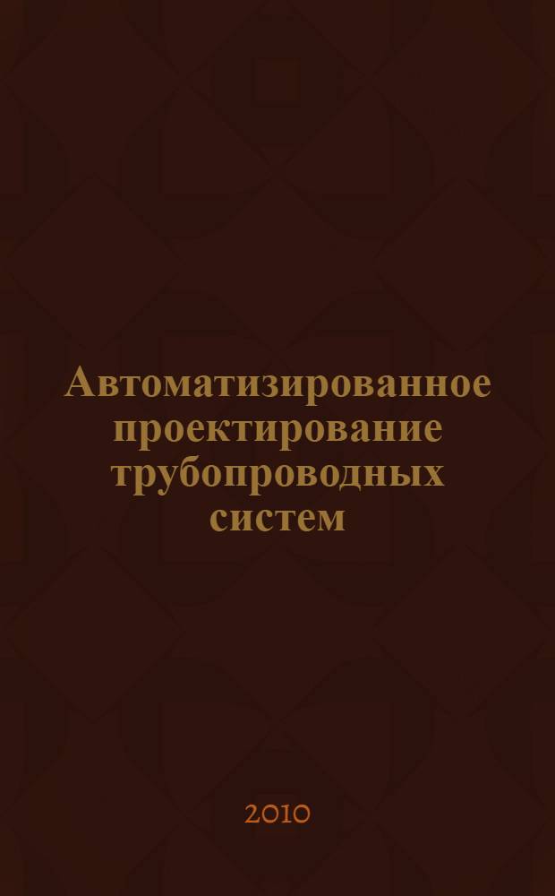 Автоматизированное проектирование трубопроводных систем : конспект лекций : для студентов по специальности 130501 "Проетирование, сооружение и эксплуатация газонефтепроводов и газонефтехранилищ"