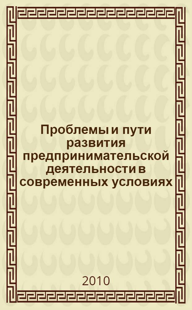 Проблемы и пути развития предпринимательской деятельности в современных условиях : материалы VI межвузовской научно-практической конференции студентов, аспирантов и молодых ученых, 2-3 апреля 2009 г