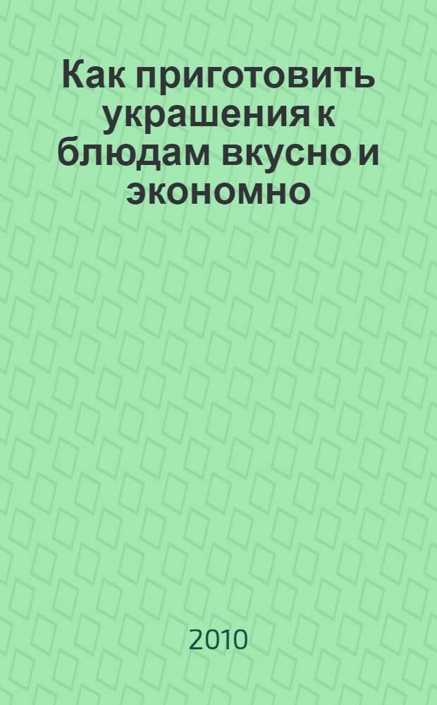 Как приготовить украшения к блюдам вкусно и экономно : только доступные продукты