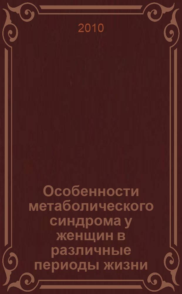 Особенности метаболического синдрома у женщин в различные периоды жизни: патогенез, клиника, диагностика, лечение : учебное пособие для студентов высших учебных заведений, обучающихся по специальности 060101(040100) - Лечебное дело : для врачей акушеров-гинекологов, эндокринологов, терапевтов, врачей общей практики, врачей-интернов и клинических ординаторов
