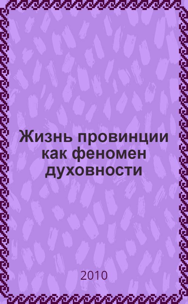 Жизнь провинции как феномен духовности : всероссийская научная конференция с международным участием, 12-14 ноября 2009 г. : сборник статей