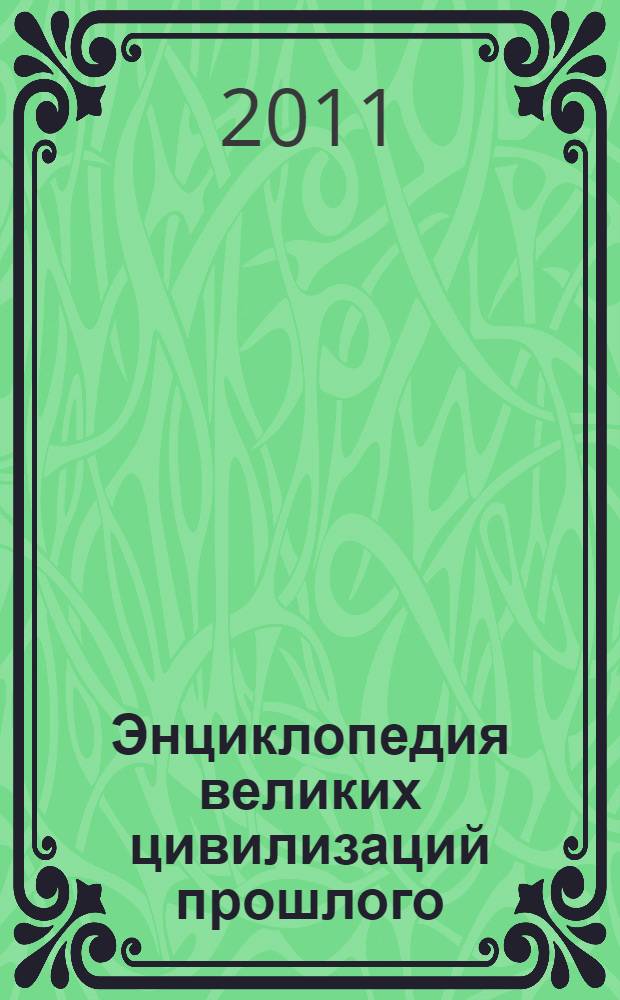 Энциклопедия великих цивилизаций прошлого : тайные города, древние предсказания, утраченные знания