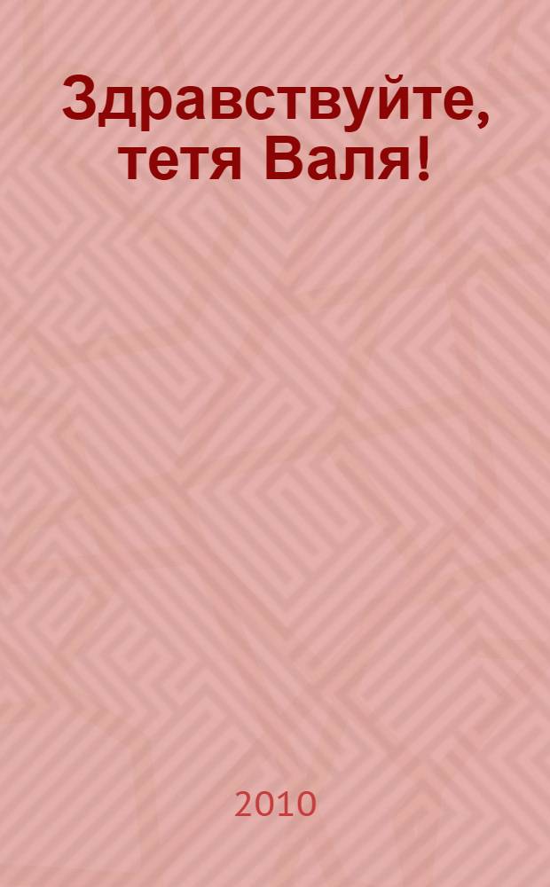 Здравствуйте, тетя Валя! : о жизни и творчестве телеведущей, народной артистке СССР В.М. Леонтьевой