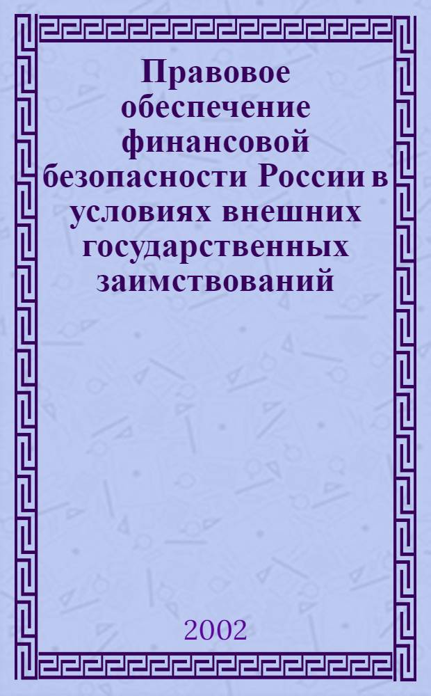 Правовое обеспечение финансовой безопасности России в условиях внешних государственных заимствований : автореферат диссертации на соискание ученой степени к.ю.н. : специальность 05.26.02
