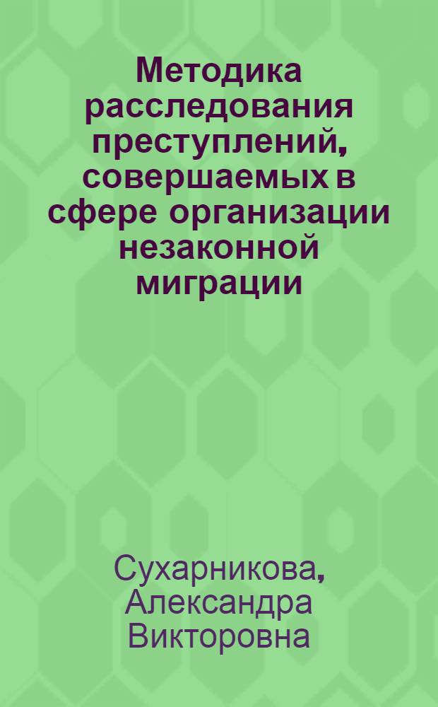 Методика расследования преступлений, совершаемых в сфере организации незаконной миграции : автореферат диссертации на соискание ученой степени кандидата юридических наук : специальность 12.00.09 <Уголовный процесс; криминалистика; оперативно-розыскная деятельность>