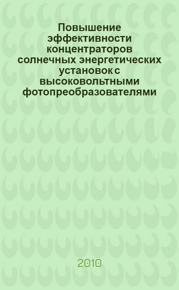 Повышение эффективности концентраторов солнечных энергетических установок с высоковольтными фотопреобразователями : автореферат диссертации на соискание ученой степени кандидата технических наук : специальность 05.14.08 <Энергоустановки на основе возобновляемых видов энергии>