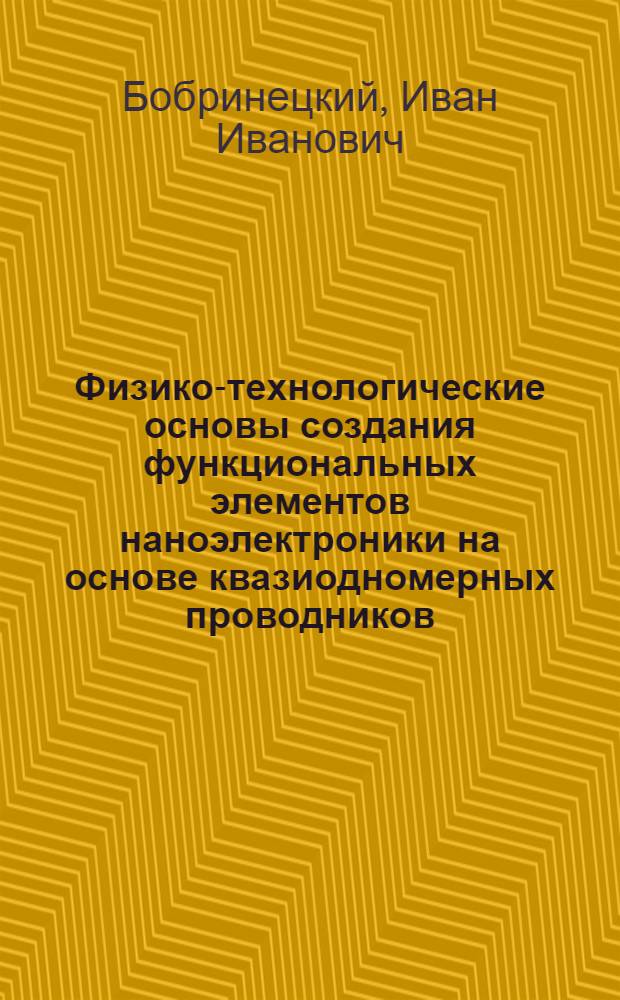 Физико-технологические основы создания функциональных элементов наноэлектроники на основе квазиодномерных проводников : автореферат диссертации на соискание ученой степени доктора технических наук : специальность 05.27.01 <Твердотельная электроника, радиоэлектронные компоненты, микро- и наноэлектроника на квантовых эффектах>