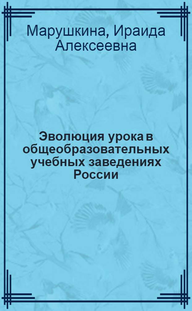 Эволюция урока в общеобразовательных учебных заведениях России : (на примере урока математики) : автореферат диссертации на соискание ученой степени кандидата педагогических наук : специальность 13.00.01 <Общая педагогика, история педагогики и образования>