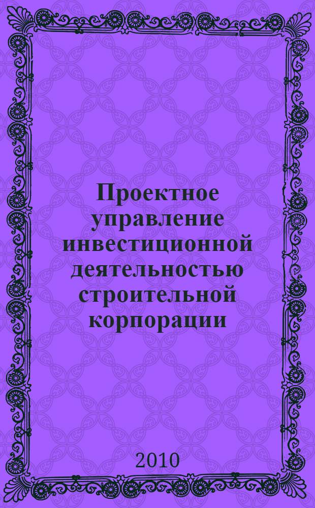 Проектное управление инвестиционной деятельностью строительной корпорации : автореферат диссертации на соискание ученой степени кандидата экономических наук : специальность 08.00.05 <Экономика и управление народным хозяйством по отраслям и сферам деятельности>