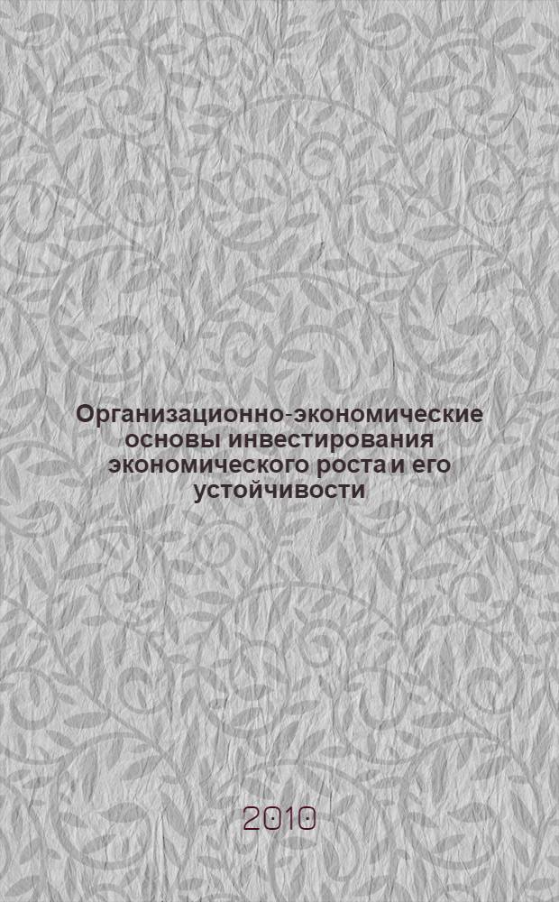 Организационно-экономические основы инвестирования экономического роста и его устойчивости : автореферат диссертации на соискание ученой степени доктора экономических наук : специальность 08.00.05 <Экономика и управление народным хозяйством по отраслям и сферам деятельности>