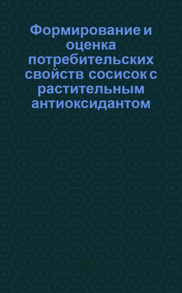 Формирование и оценка потребительских свойств сосисок с растительным антиоксидантом : автореферат диссертации на соискание ученой степени кандидата технических наук : специальность 05.18.15 <Технология и товароведение пищевых продуктов и функционального и специализированного назначения и общественного питания>