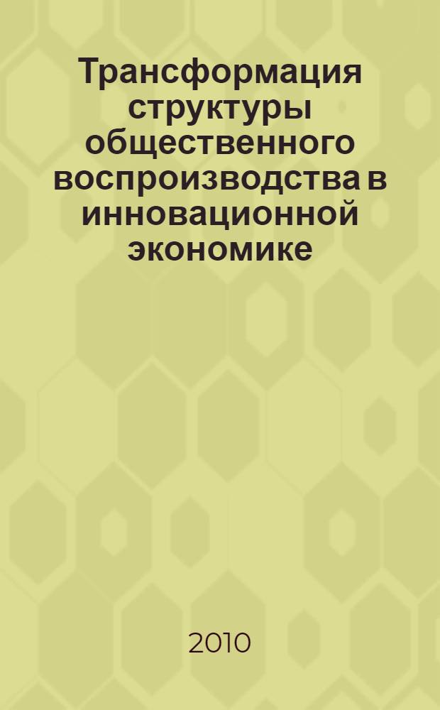 Трансформация структуры общественного воспроизводства в инновационной экономике : автореферат диссертации на соискание ученой степени кандидата экономических наук : специальность 08.00.01 <Экономическая теория>