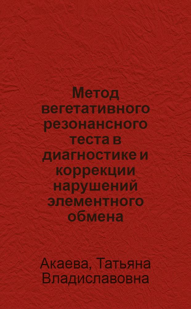 Метод вегетативного резонансного теста в диагностике и коррекции нарушений элементного обмена : автореферат диссертации на соискание ученой степени кандидата медицинских наук : специальность 14.03.11 <Восстановительная медицина, спортивная медицина, курортология и физиотерапия>