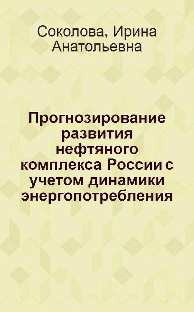 Прогнозирование развития нефтяного комплекса России с учетом динамики энергопотребления : автореферат диссертации на соискание ученой степени кандидата экономических наук : специальность 08.00.05 <Экономика и управление народным хозяйством по отраслям и сферам деятельности>