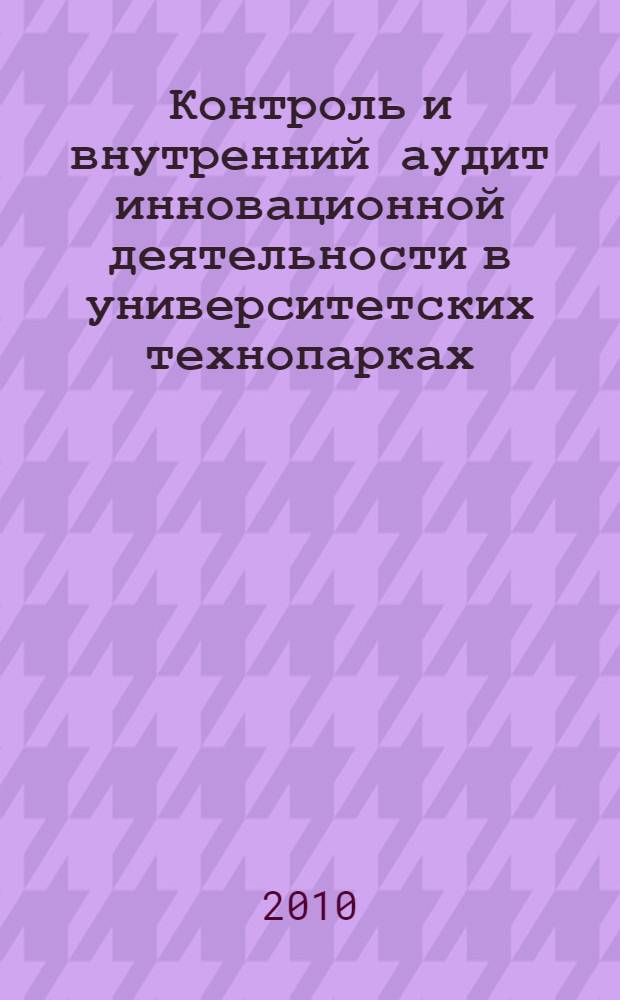 Контроль и внутренний аудит инновационной деятельности в университетских технопарках : автореферат диссертации на соискание ученой степени кандидата экономических наук : специальность 08.00.12 <Бухгалтерский учет, статистика>