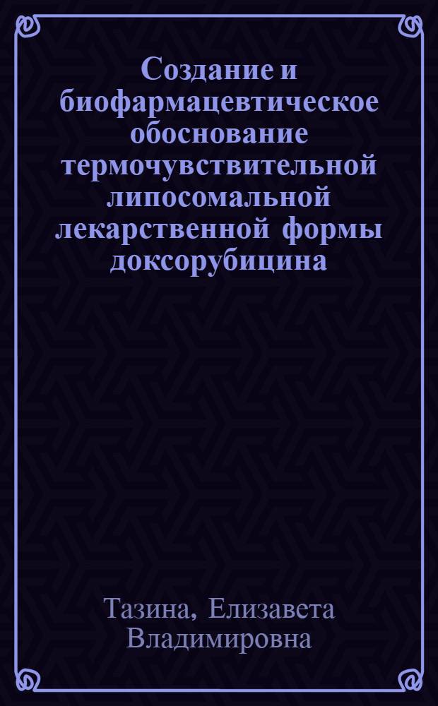 Создание и биофармацевтическое обоснование термочувствительной липосомальной лекарственной формы доксорубицина : автореферат диссертации на соискание ученой степени кандидата фармацевтических наук : специальность 14.04.01 <Технология получения лекарств>