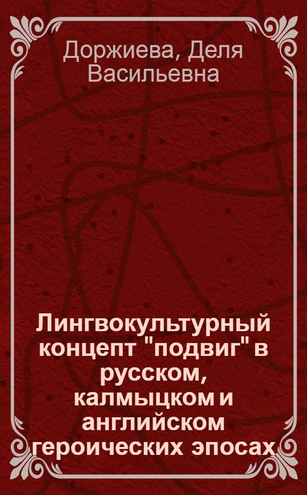 Лингвокультурный концепт "подвиг" в русском, калмыцком и английском героических эпосах : автореферат диссертации на соискание ученой степени кандидата филологических наук : специальность 10.02.20 <Сравнительно-историческое, типологическое и сопостовительное языкознание>