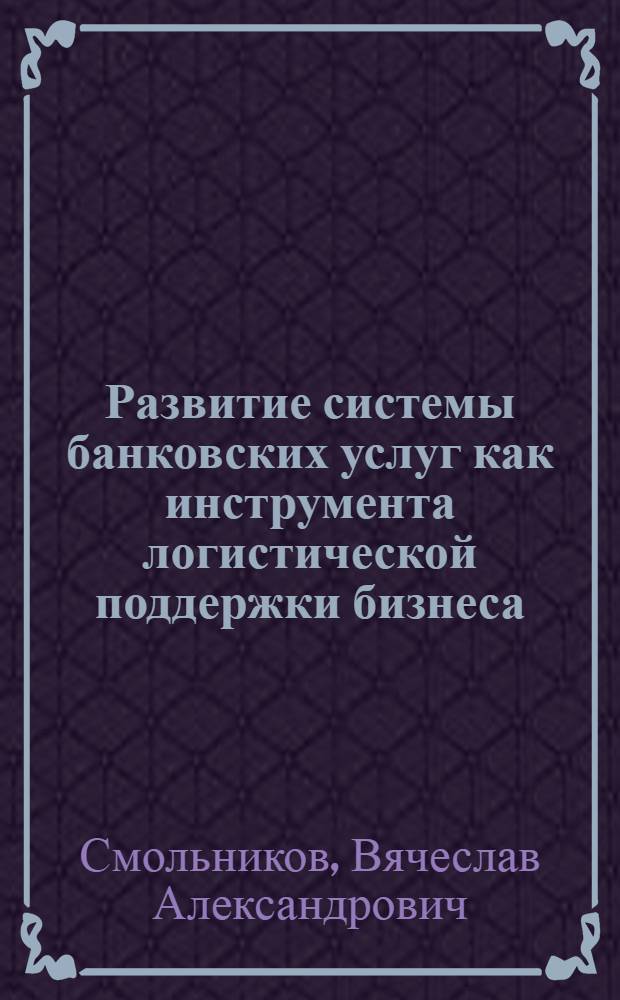 Развитие системы банковских услуг как инструмента логистической поддержки бизнеса : (на примере инвестиционно-промышленной группы "Евразия") : автореферат диссертации на соискание ученой степени кандидата экономических наук : специальность 08.00.05 <Экономика и управление народным хозяйством по отраслям и сферам деятельности>
