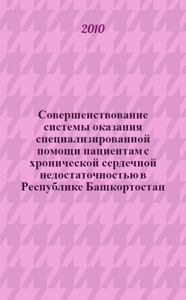 Совершенствование системы оказания специализированной помощи пациентам с хронической сердечной недостаточностью в Республике Башкортостан : автореферат диссертации на соискание ученой степени доктора медицинских наук : специальность 14.01.05 <Кардиология> : специальность 14.02.03 <Общественное здоровье и здравоохранение>