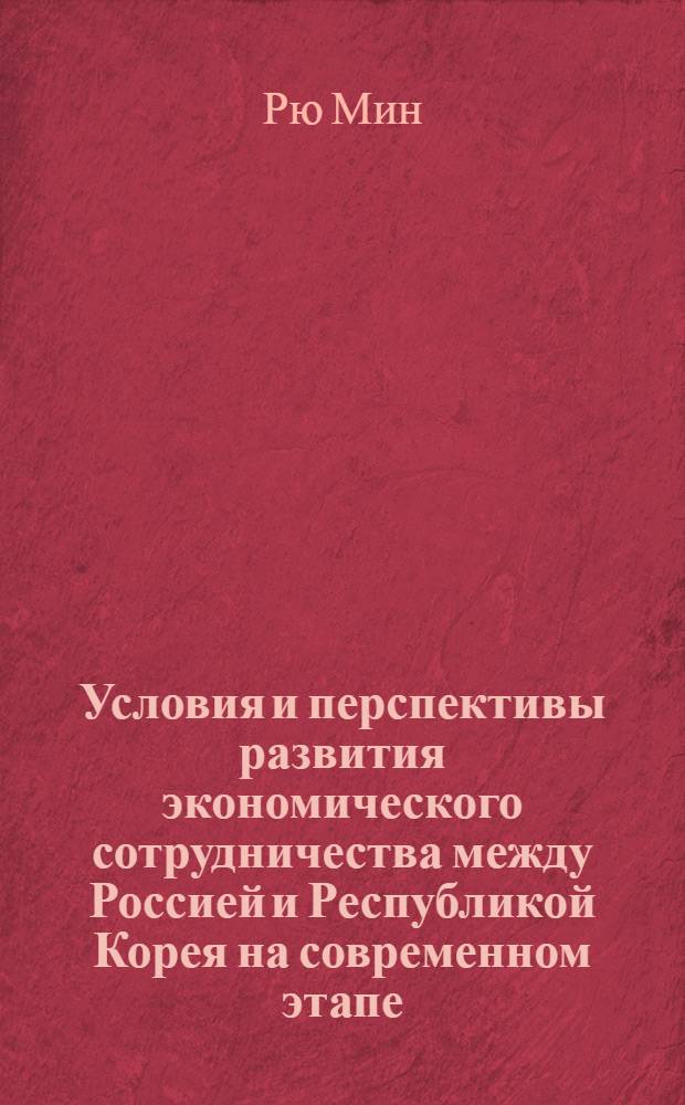 Условия и перспективы развития экономического сотрудничества между Россией и Республикой Корея на современном этапе : автореферат диссертации на соискание ученой степени кандидата экономических наук : специальность 08.00.14 <Мировая экономика>