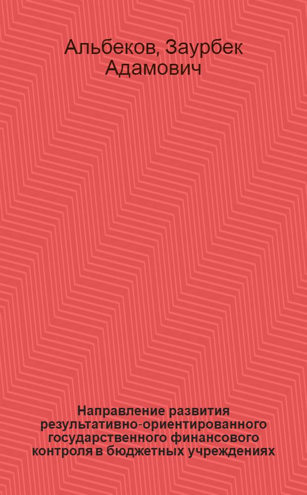 Направление развития результативно-ориентированного государственного финансового контроля в бюджетных учреждениях : автореферат диссертации на соискание ученой степени кандидата экономических наук : специальность 08.00.10 <Финансы, денежное обращение и кредит>