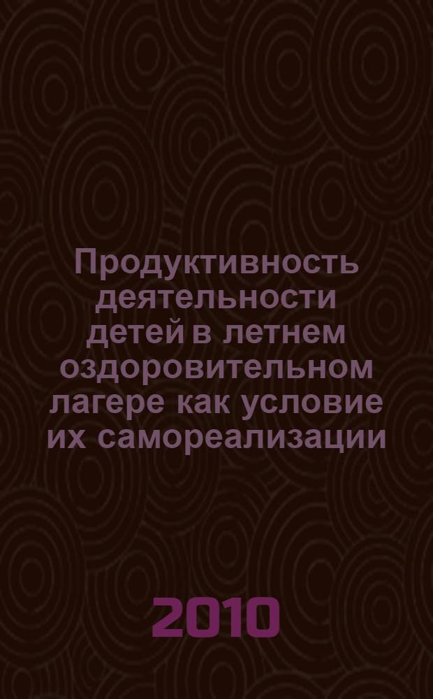 Продуктивность деятельности детей в летнем оздоровительном лагере как условие их самореализации : автореферат диссертации на соискание ученой степени кандидата педагогических наук : специальность 13.00.01 <Общая педагогика, история педагогики и образования>