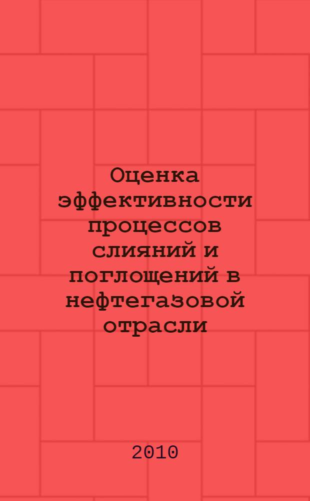 Оценка эффективности процессов слияний и поглощений в нефтегазовой отрасли : автореферат диссертации на соискание ученой степени кандидата экономических наук : специальность 08.00.05 <Экономика и управление народным хозяйством по отраслям и сферам деятельности>