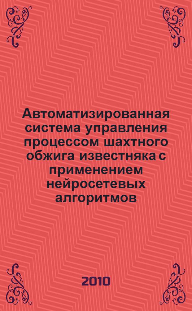 Автоматизированная система управления процессом шахтного обжига известняка с применением нейросетевых алгоритмов : автореферат диссертации на соискание ученой степени кандидата технических наук : специальность 05.13.06 <Автоматизация и управление технологическими процессами и производствами по отраслям>