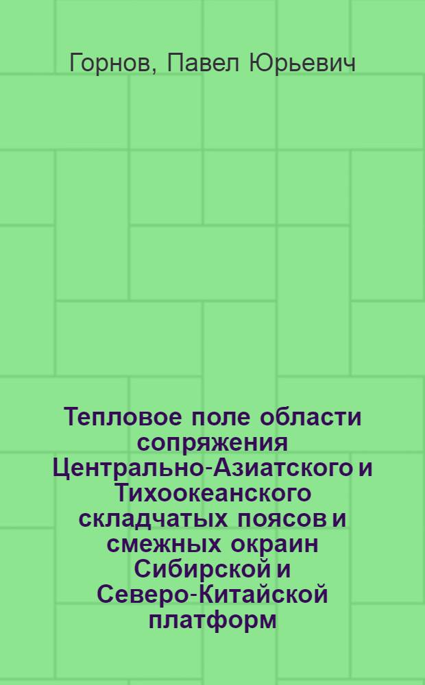 Тепловое поле области сопряжения Центрально-Азиатского и Тихоокеанского складчатых поясов и смежных окраин Сибирской и Северо-Китайской платформ : автореферат диссертации на соискание ученой степени кандидата геолого-минералогических наук : специальность 25.00.10 <Геофизика, геофизические методы поисков полезных ископаемых>