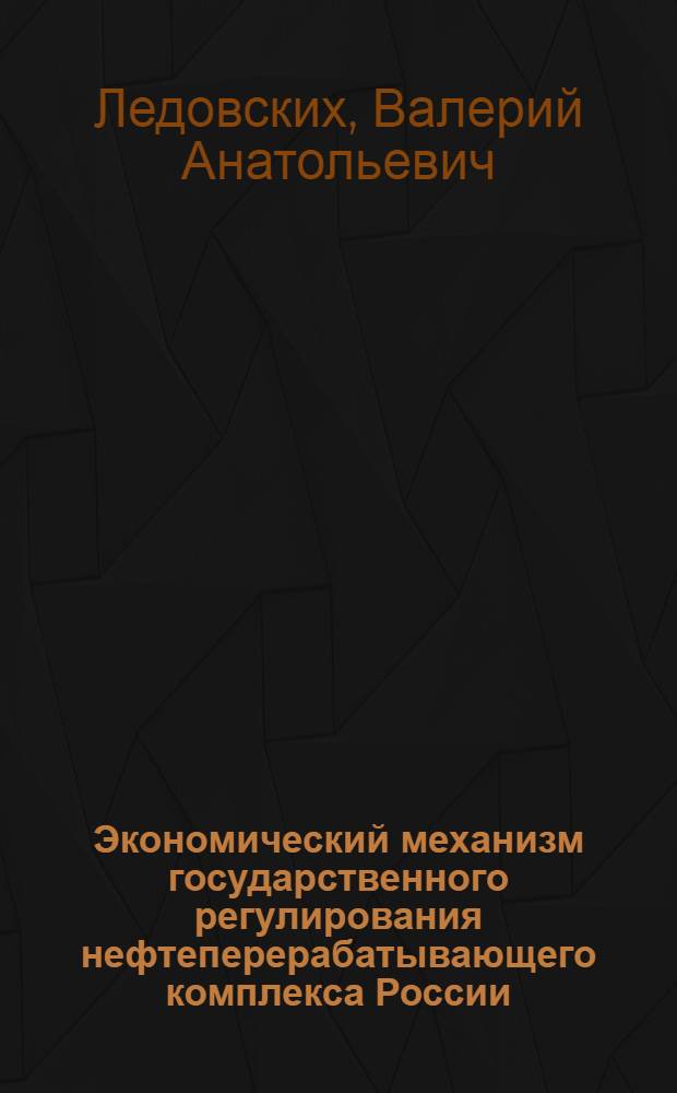 Экономический механизм государственного регулирования нефтеперерабатывающего комплекса России : автореферат диссертации на соискание ученой степени кандидата экономических наук : специальность 08.00.05 <Экономика и управление народным хозяйством по отраслям и сферам деятельности>