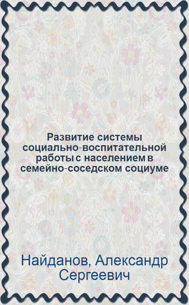 Развитие системы социально-воспитательной работы с населением в семейно-соседском социуме : автореферат диссертации на соискание ученой степени кандидата педагогических наук : специальность 13.00.02 <Теория и методика обучения и воспитания по областям и уровням образования>