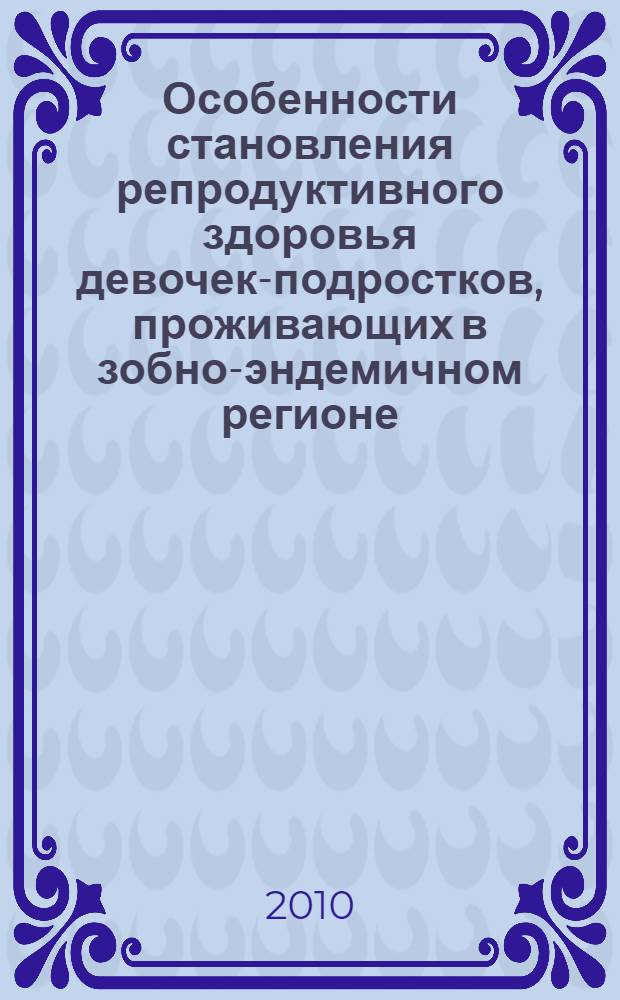 Особенности становления репродуктивного здоровья девочек-подростков, проживающих в зобно-эндемичном регионе (Ферганская долина) : автореферат диссертации на соискание ученой степени кандидата медицинских наук : специальность 14.01.01 <Акушерство и гинекология>