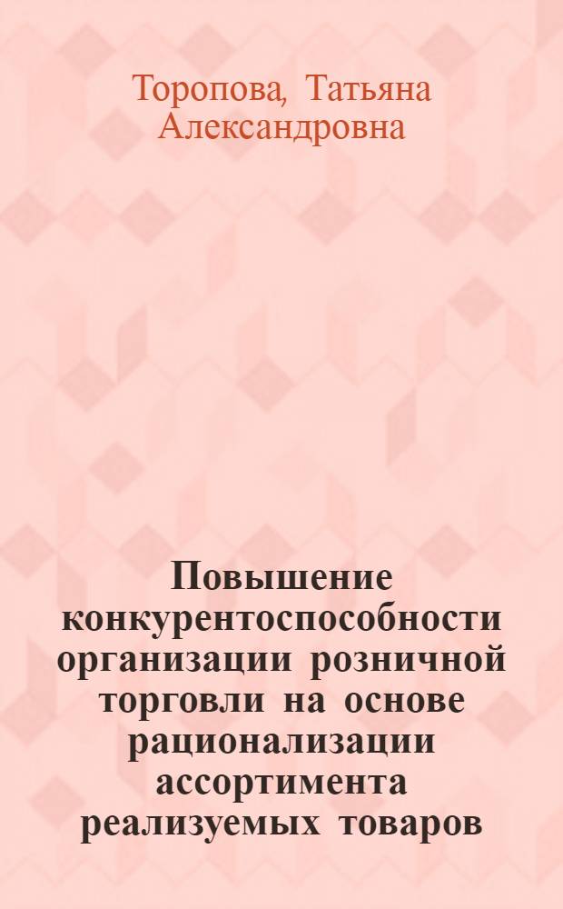 Повышение конкурентоспособности организации розничной торговли на основе рационализации ассортимента реализуемых товаров : (на примере организаций розничной торговли товарами предварительного выбора) : автореферат диссертации на соискание ученой степени кандидата экономических наук : специальность 08.00.05 <Экономика и управление народным хозяйством по отраслям и сферам деятельности>