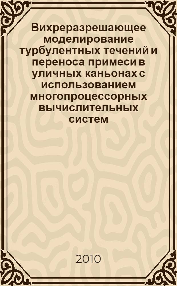 Вихреразрешающее моделирование турбулентных течений и переноса примеси в уличных каньонах с использованием многопроцессорных вычислительных систем : автореферат диссертации на соискание ученой степени кандидата физико-математических наук : специальность 05.13.18 <Математическое моделирование, численные методы и комплексы программ>