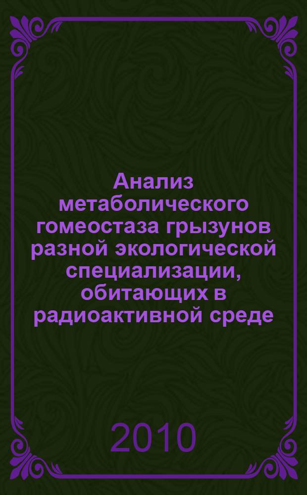 Анализ метаболического гомеостаза грызунов разной экологической специализации, обитающих в радиоактивной среде : автореферат диссертации на соискание ученой степени кандидата биологических наук : специальность 03.02.08 <Экология по отраслям>