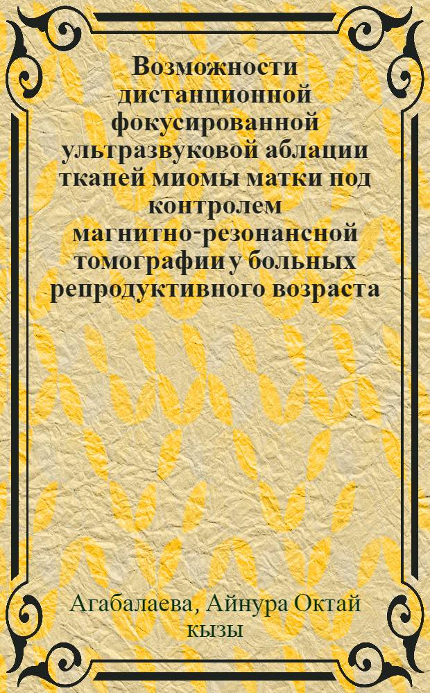 Возможности дистанционной фокусированной ультразвуковой аблации тканей миомы матки под контролем магнитно-резонансной томографии у больных репродуктивного возраста : автореферат диссертации на соискание ученой степени кандидата медицинских наук : специальность 14.01.01 <Акушерство и гинекология>