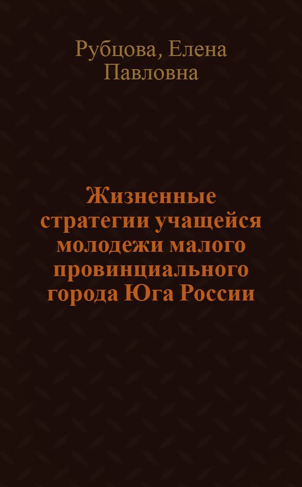Жизненные стратегии учащейся молодежи малого провинциального города Юга России : автореферат диссертации на соискание ученой степени кандидата социологических наук : специальность 22.00.04 <Социальная структура, социальные институты и процессы>
