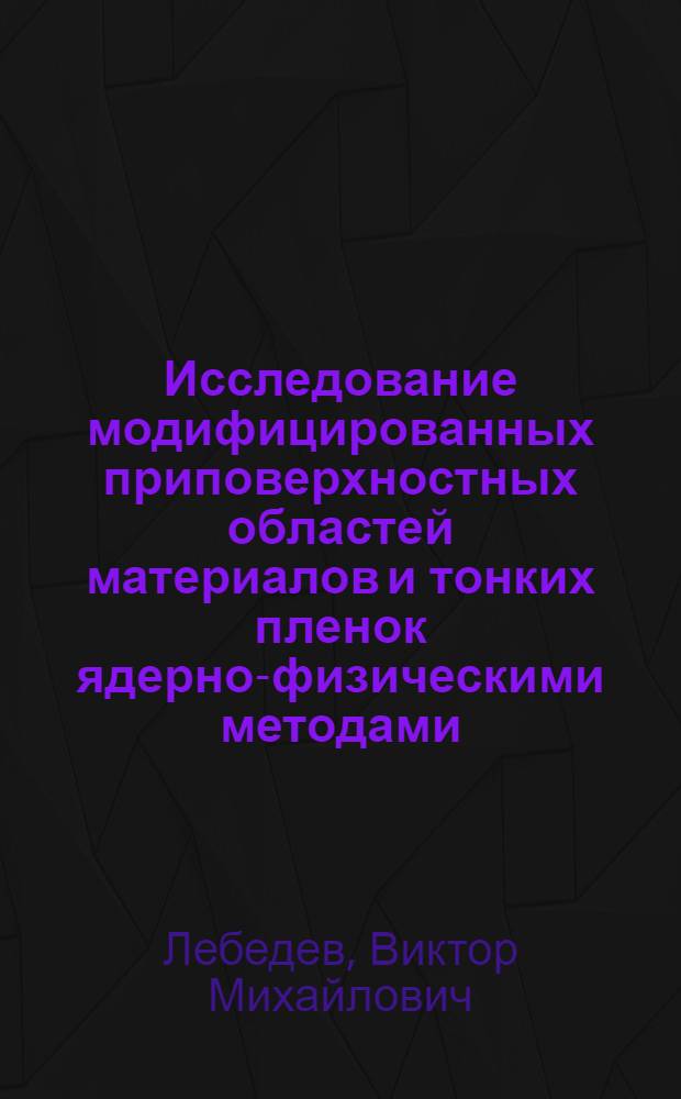 Исследование модифицированных приповерхностных областей материалов и тонких пленок ядерно-физическими методами : автореферат диссертации на соискание ученой степени доктора физико-математических наук : специальность 01.04.01 <Приборы и методы экспериментальной физики>