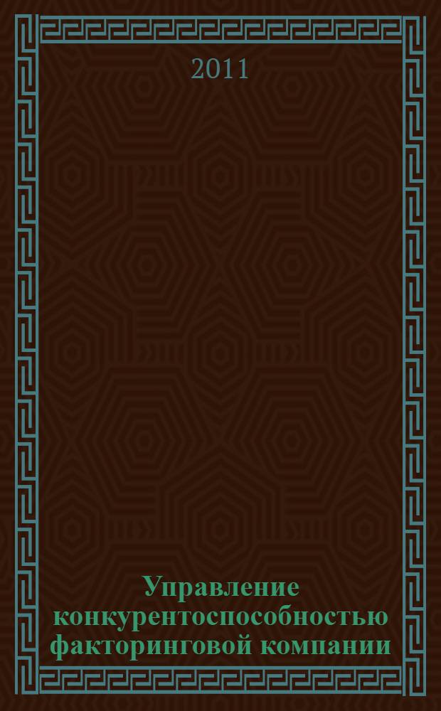 Управление конкурентоспособностью факторинговой компании : монография