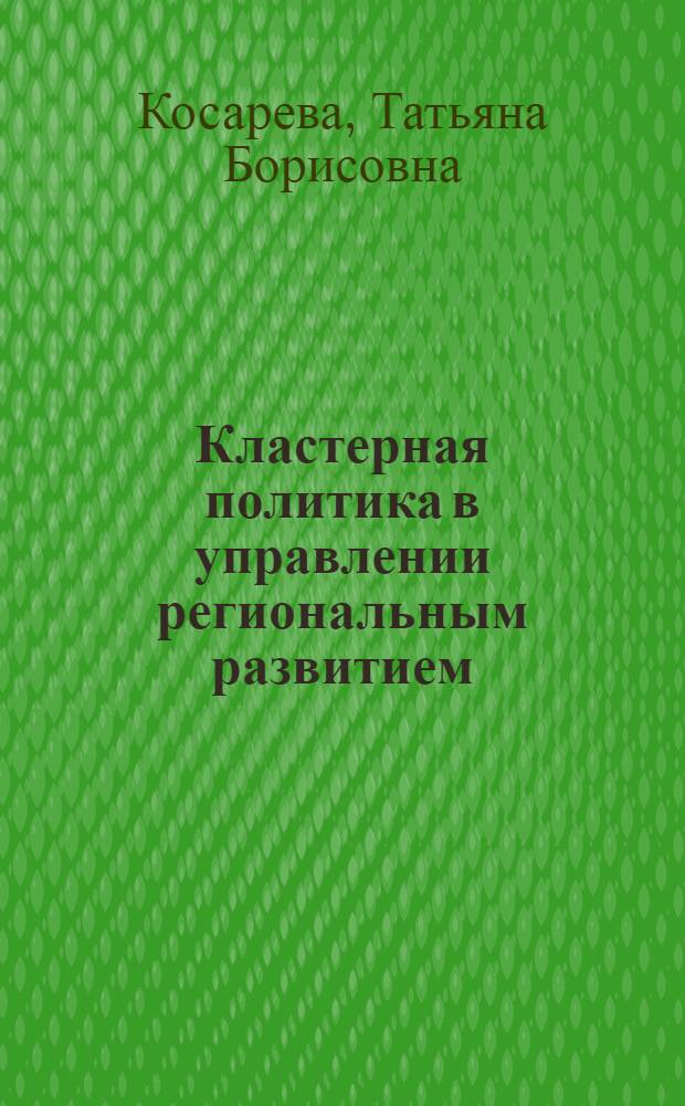 Кластерная политика в управлении региональным развитием: финансовые механизмы реализации : автореферат диссертации на соискание ученой степени кандидата экономических наук : специальность 08.00.05 <Экономика и управление народным хозяйством по отраслям и сферам деятельности> : специальность 08.00.10 <Финансы, денежное обращение и кредит>
