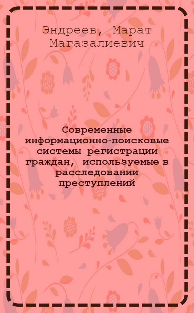 Современные информационно-поисковые системы регистрации граждан, используемые в расследовании преступлений : автореферат диссертации на соискание ученой степени кандидата юридических наук : специальность 12.00.09 <Уголовный процесс; криминалистика; оперативно-розыскная деятельность>