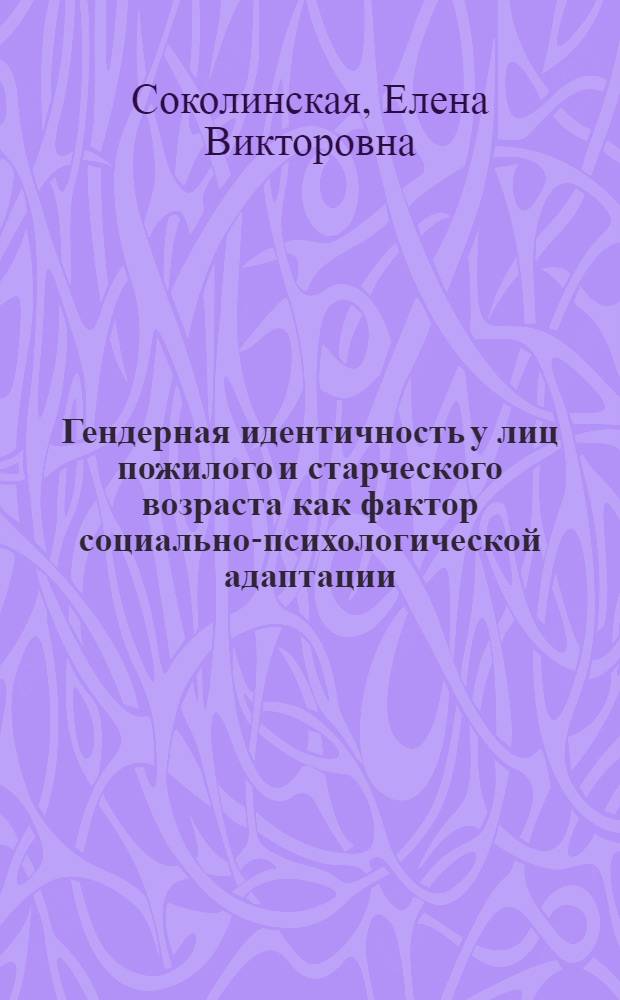 Гендерная идентичность у лиц пожилого и старческого возраста как фактор социально-психологической адаптации : автореферат диссертации на соискание ученой степени кандидата психологических наук : специальность 19.00.01 <Общая психология, психология личности, история психологии>