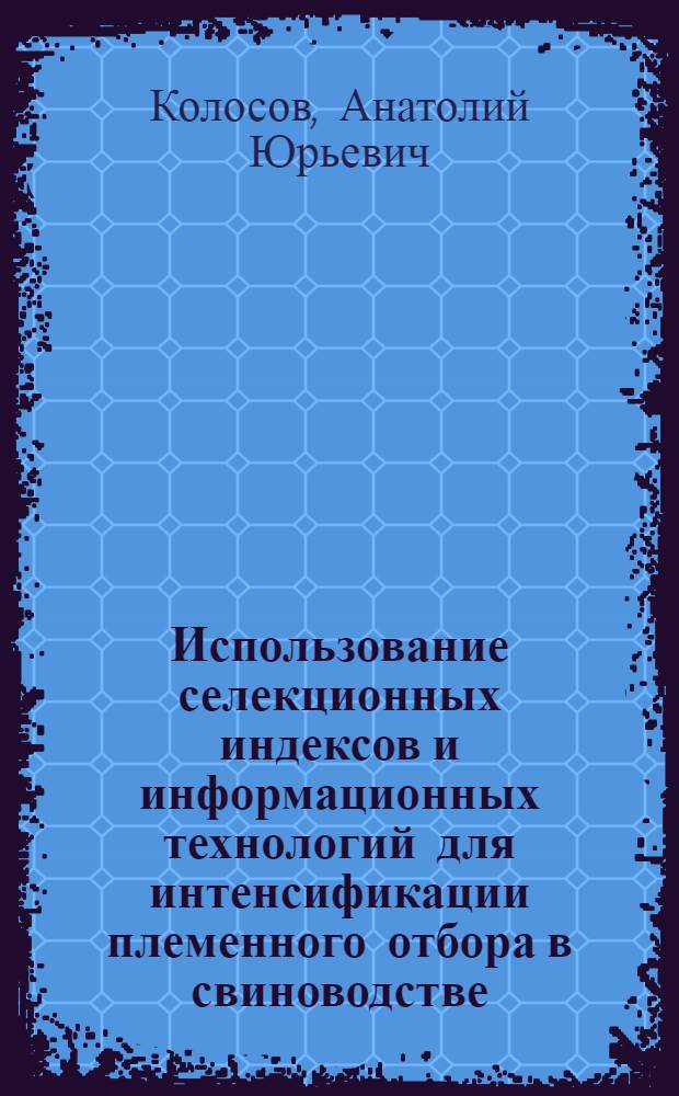 Использование селекционных индексов и информационных технологий для интенсификации племенного отбора в свиноводстве : автореферат диссертации на соискание ученой степени кандидата сельскохозяйственных наук : специальность 06.02.07 <Разведение, селекция, генетика и воспроизводство сельскохозяйственных животных>