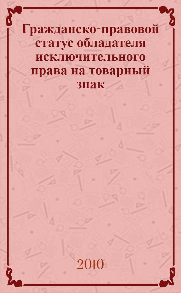 Гражданско-правовой статус обладателя исключительного права на товарный знак : автореферат диссертации на соискание ученой степени кандидата юридических наук : специальность 12.00.03 <Гражданское право; предпринимательское право; семейное право; международное частное право>