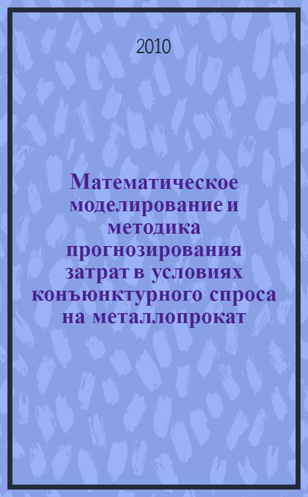 Математическое моделирование и методика прогнозирования затрат в условиях конъюнктурного спроса на металлопрокат : автореферат диссертации на соискание ученой степени кандидата технических наук : специальность 05.13.18 <Математическое моделирование, численные методы и комплексы программ> с : пециальность 05.13.10 <Управление в социальных и экономических системах>