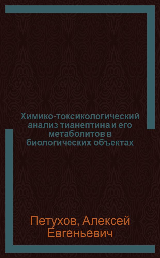 Химико-токсикологический анализ тианептина и его метаболитов в биологических объектах : автореферат диссертации на соискание ученой степени кандидата фармацевтических наук : специальность 14.04.02 <Фармацевтическая химия, фармакогнозия>