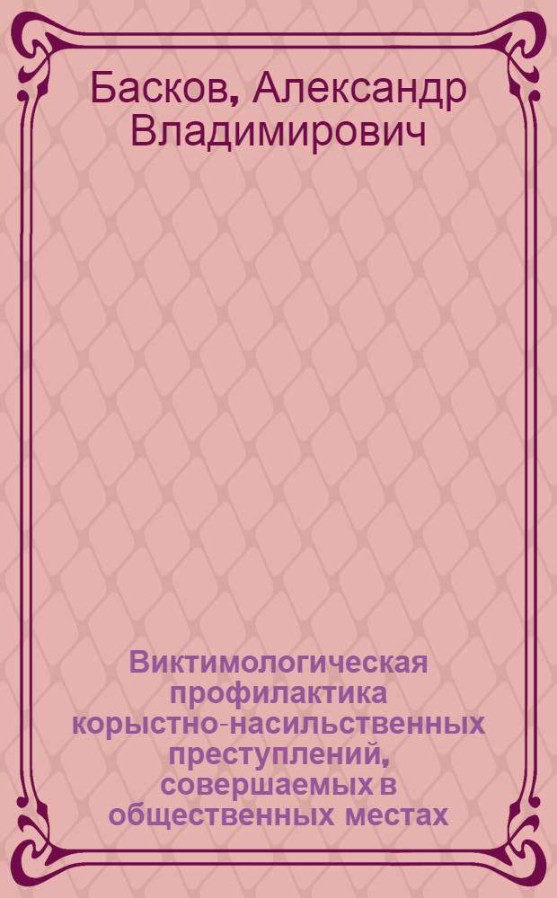 Виктимологическая профилактика корыстно-насильственных преступлений, совершаемых в общественных местах : автореферат диссертации на соискание ученой степени кандидата юридических наук : специальность 12.00.08 <Уголовное право и криминология; уголовно-исполнительное право>