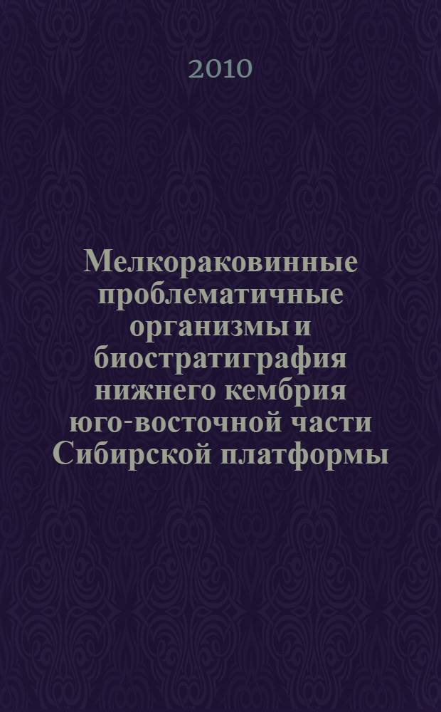 Мелкораковинные проблематичные организмы и биостратиграфия нижнего кембрия юго-восточной части Сибирской платформы : автореферат диссертации на соискание ученой степени кандидата геолого-минералогических наук : специальность 25.00.02 <Палеонтология и стратиграфия>