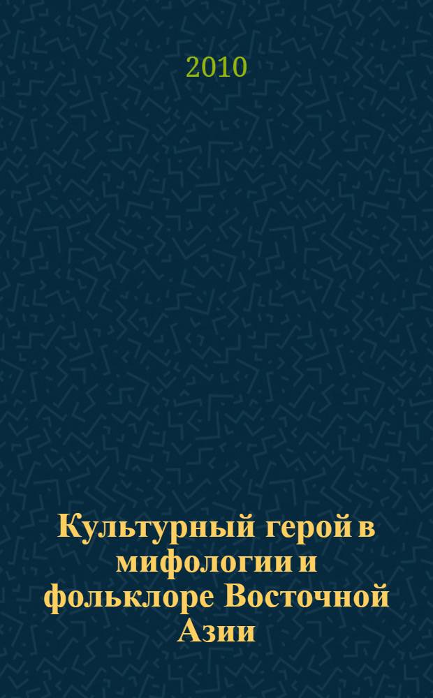 Культурный герой в мифологии и фольклоре Восточной Азии : автореферат диссертации на соискание ученой степени кандидата культурологии : специальность 24.00.01 <Теория и история культуры>